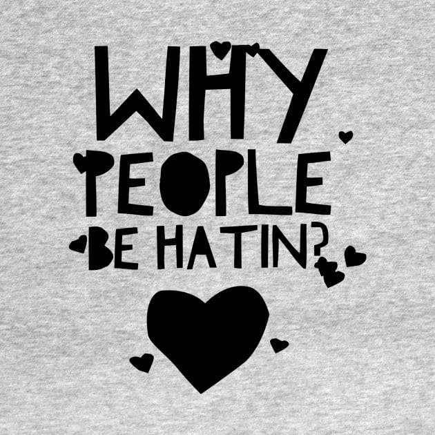 Why people be hatin? by MessageOnApparel